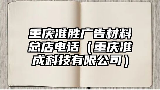 重慶準(zhǔn)勝?gòu)V告材料總店電話（重慶準(zhǔn)成科技有限公司）