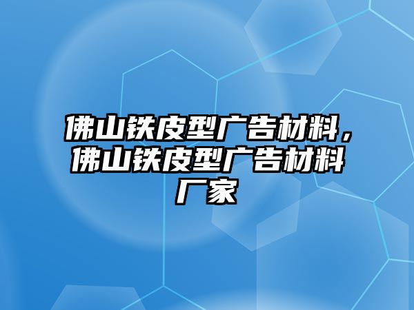 佛山鐵皮型廣告材料，佛山鐵皮型廣告材料廠家