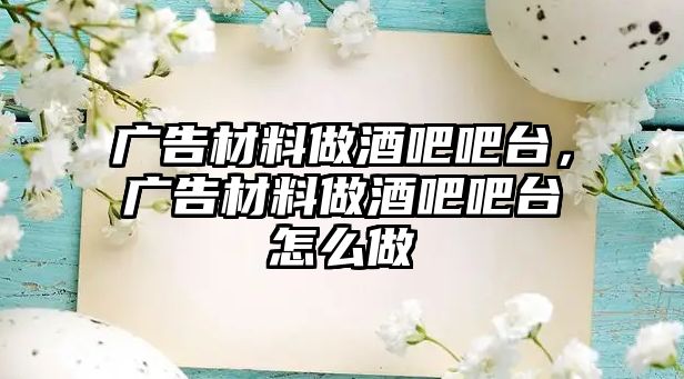 廣告材料做酒吧吧臺(tái)，廣告材料做酒吧吧臺(tái)怎么做