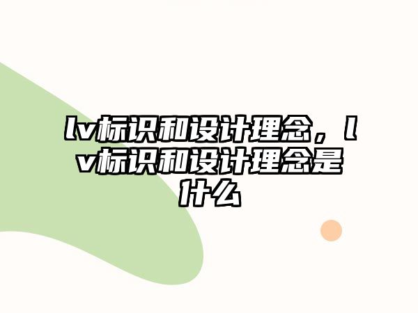 lv標(biāo)識和設(shè)計(jì)理念，lv標(biāo)識和設(shè)計(jì)理念是什么