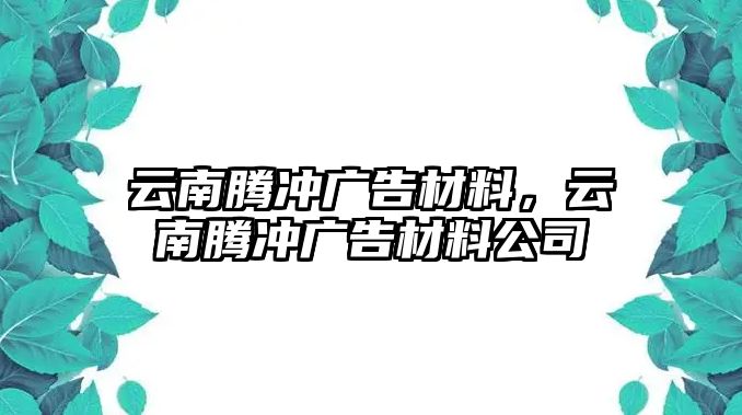 云南騰沖廣告材料，云南騰沖廣告材料公司