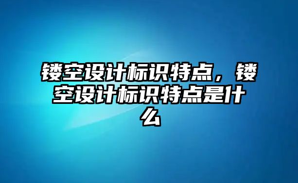 鏤空設計標識特點，鏤空設計標識特點是什么