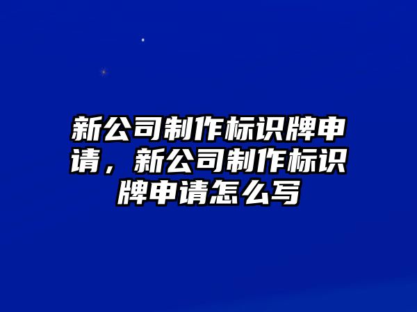 新公司制作標(biāo)識牌申請，新公司制作標(biāo)識牌申請怎么寫