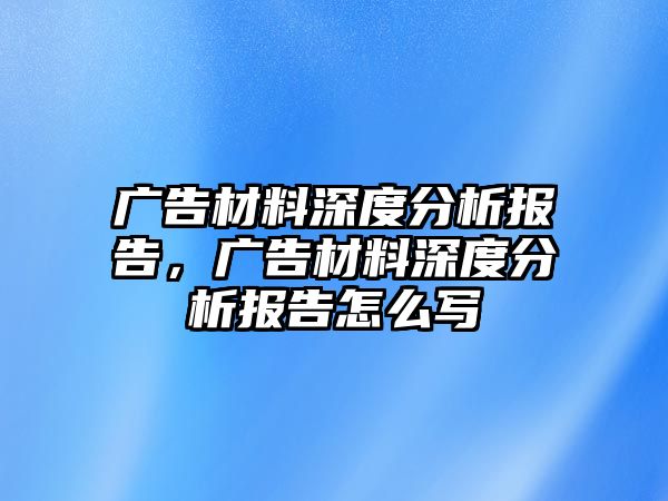 廣告材料深度分析報(bào)告，廣告材料深度分析報(bào)告怎么寫(xiě)