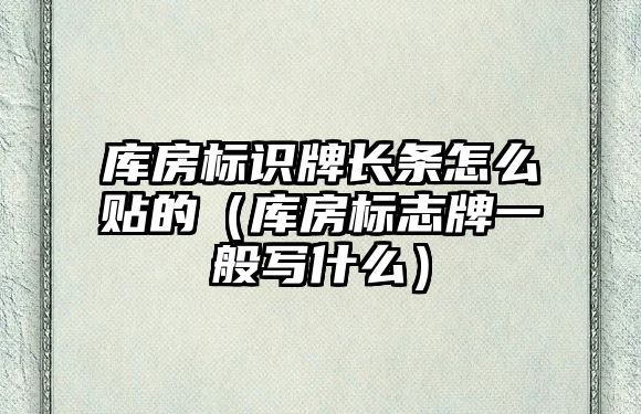 庫房標(biāo)識牌長條怎么貼的（庫房標(biāo)志牌一般寫什么）