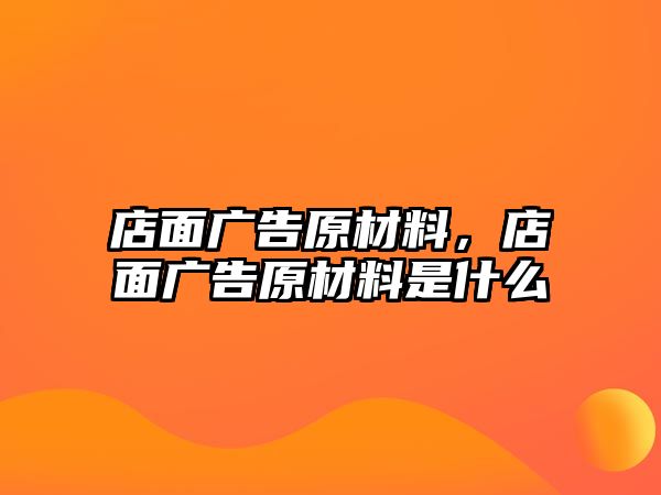 店面廣告原材料，店面廣告原材料是什么