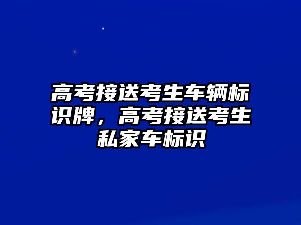 高考接送考生車輛標(biāo)識牌，高考接送考生私家車標(biāo)識