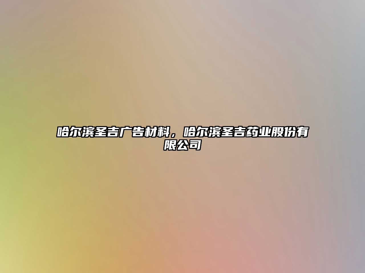 哈爾濱圣吉廣告材料，哈爾濱圣吉藥業(yè)股份有限公司