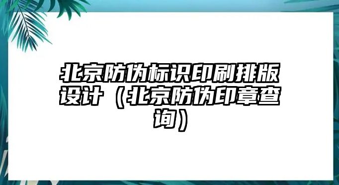 北京防偽標(biāo)識印刷排版設(shè)計（北京防偽印章查詢）