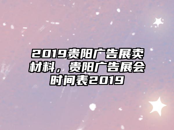 2019貴陽(yáng)廣告展賣材料，貴陽(yáng)廣告展會(huì)時(shí)間表2019