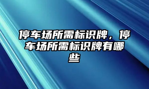 停車場所需標(biāo)識牌，停車場所需標(biāo)識牌有哪些