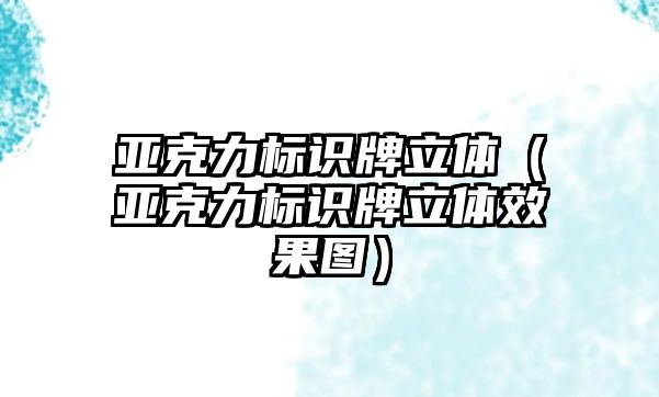 亞克力標(biāo)識(shí)牌立體（亞克力標(biāo)識(shí)牌立體效果圖）