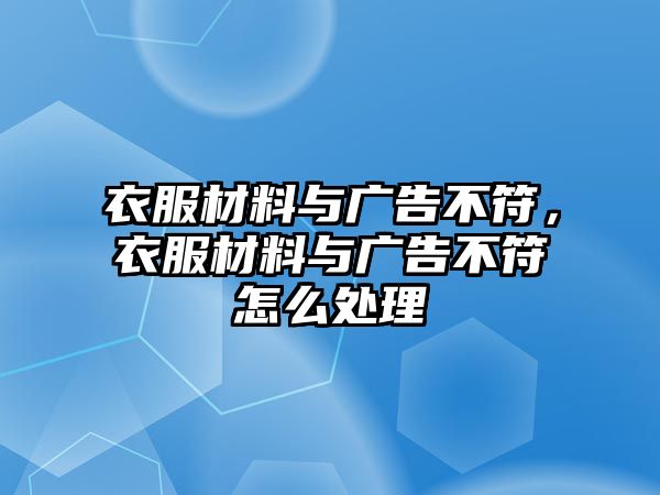 衣服材料與廣告不符，衣服材料與廣告不符怎么處理