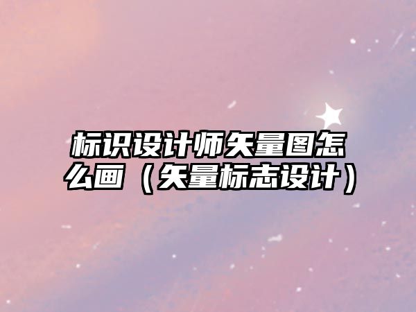 標識設計師矢量圖怎么畫（矢量標志設計）