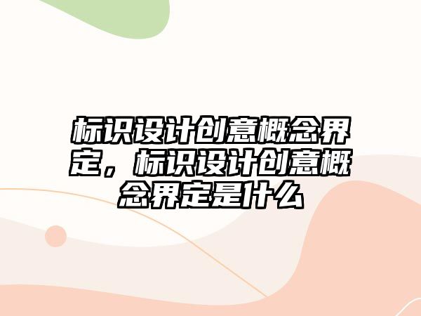 標識設計創(chuàng)意概念界定，標識設計創(chuàng)意概念界定是什么