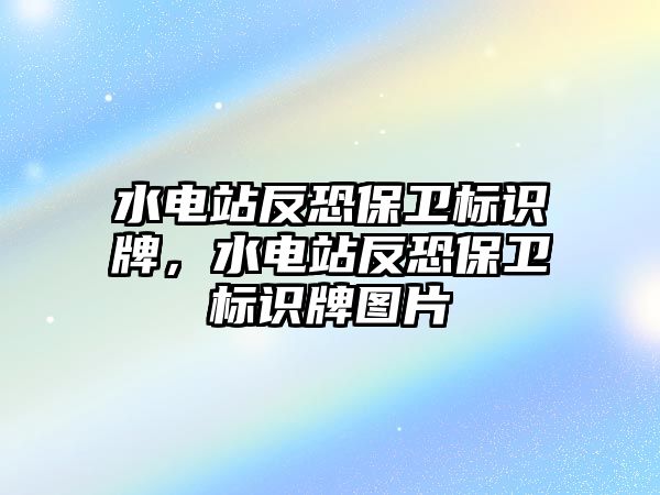 水電站反恐保衛(wèi)標識牌，水電站反恐保衛(wèi)標識牌圖片