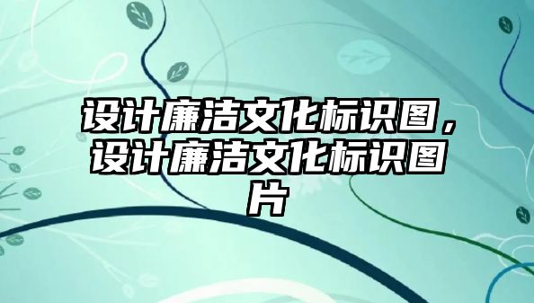 設(shè)計廉潔文化標(biāo)識圖，設(shè)計廉潔文化標(biāo)識圖片