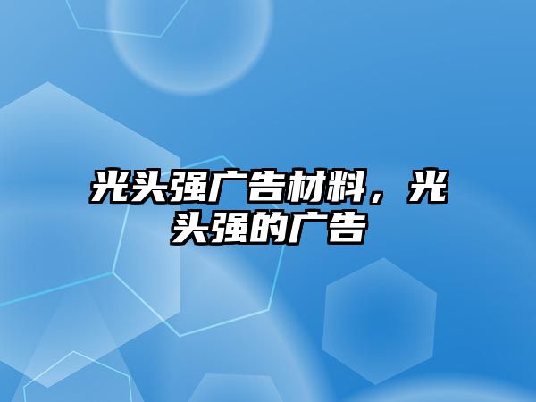 光頭強(qiáng)廣告材料，光頭強(qiáng)的廣告