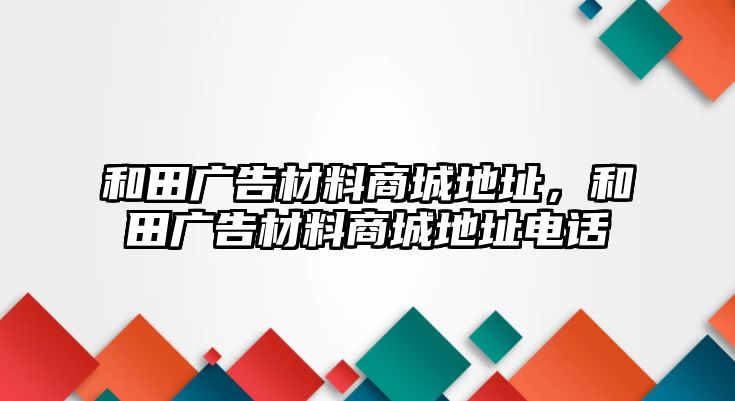 和田廣告材料商城地址，和田廣告材料商城地址電話