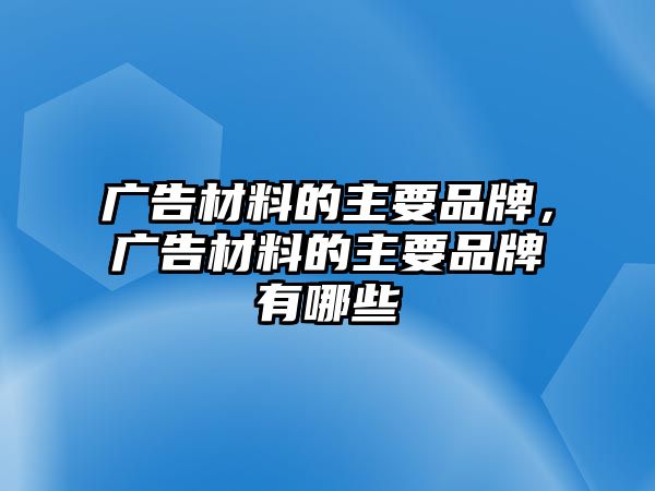 廣告材料的主要品牌，廣告材料的主要品牌有哪些