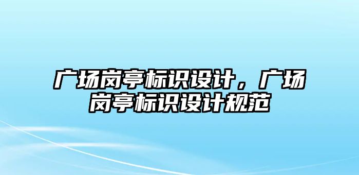 廣場崗?fù)?biāo)識設(shè)計，廣場崗?fù)?biāo)識設(shè)計規(guī)范