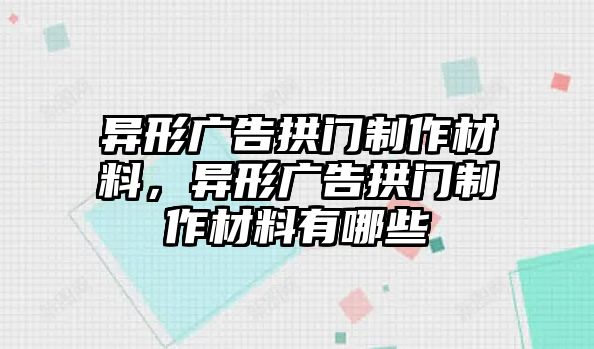 異形廣告拱門制作材料，異形廣告拱門制作材料有哪些