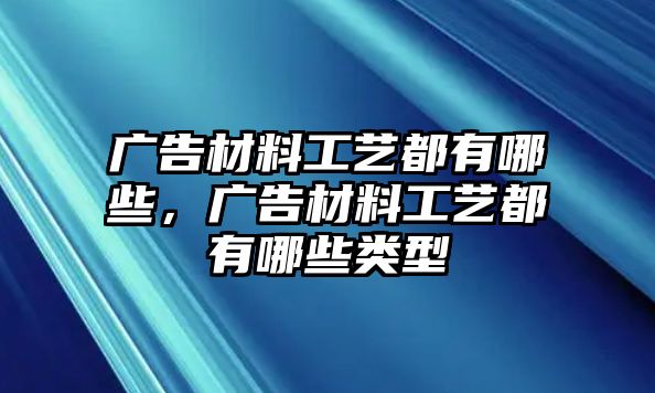 廣告材料工藝都有哪些，廣告材料工藝都有哪些類型