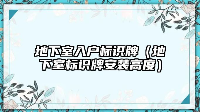 地下室入戶標(biāo)識牌（地下室標(biāo)識牌安裝高度）