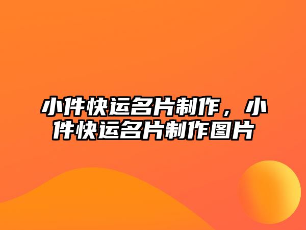 小件快運(yùn)名片制作，小件快運(yùn)名片制作圖片