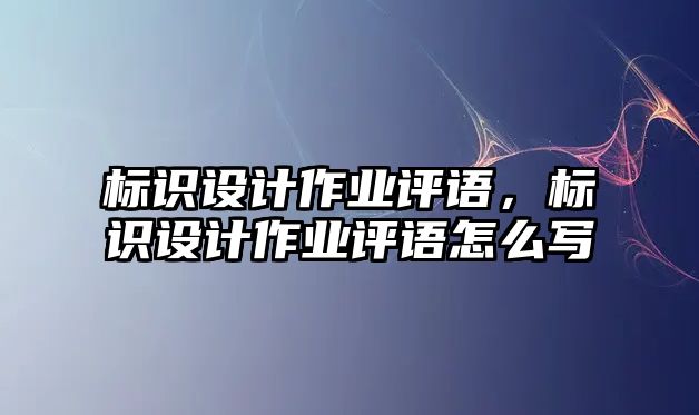 標識設計作業(yè)評語，標識設計作業(yè)評語怎么寫