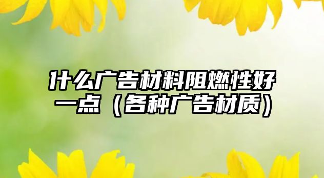 什么廣告材料阻燃性好一點(diǎn)（各種廣告材質(zhì)）