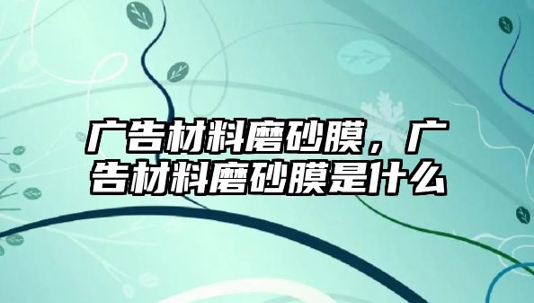 廣告材料磨砂膜，廣告材料磨砂膜是什么