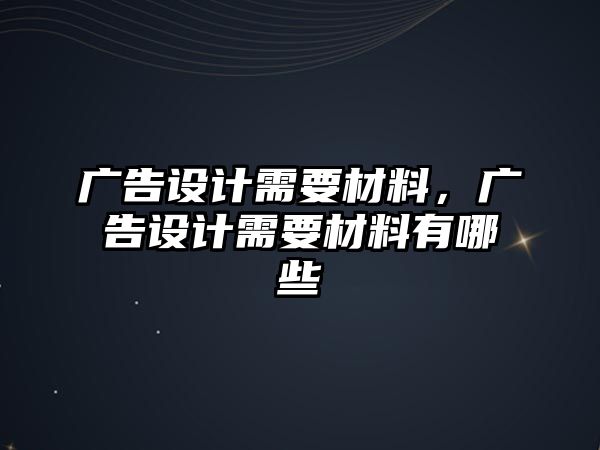 廣告設(shè)計(jì)需要材料，廣告設(shè)計(jì)需要材料有哪些