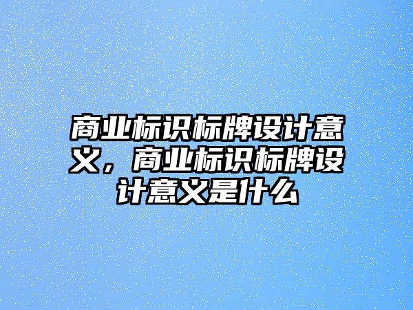 商業(yè)標(biāo)識標(biāo)牌設(shè)計(jì)意義，商業(yè)標(biāo)識標(biāo)牌設(shè)計(jì)意義是什么