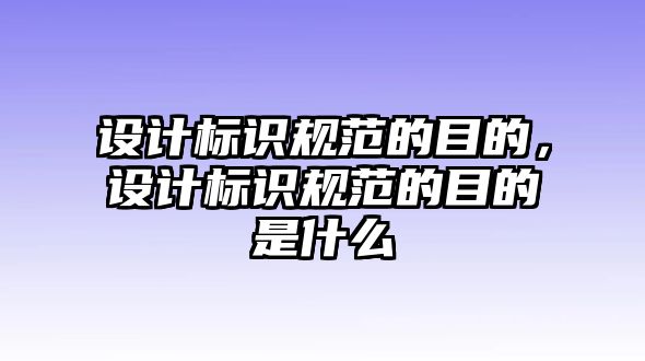 設(shè)計標識規(guī)范的目的，設(shè)計標識規(guī)范的目的是什么