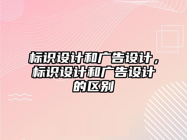 標識設(shè)計和廣告設(shè)計，標識設(shè)計和廣告設(shè)計的區(qū)別