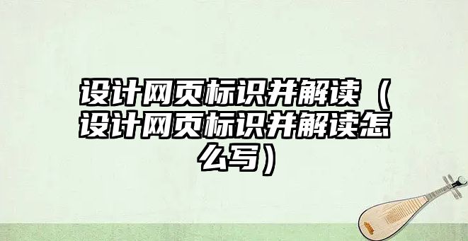 設(shè)計(jì)網(wǎng)頁(yè)標(biāo)識(shí)并解讀（設(shè)計(jì)網(wǎng)頁(yè)標(biāo)識(shí)并解讀怎么寫(xiě)）