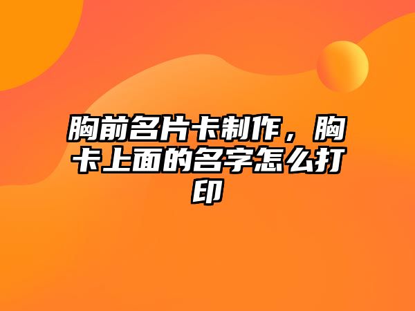 胸前名片卡制作，胸卡上面的名字怎么打印