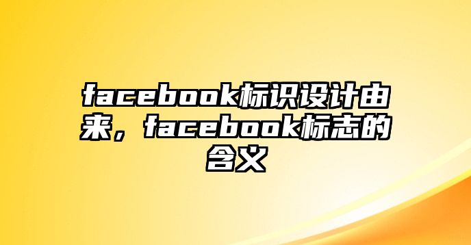 facebook標識設(shè)計由來，facebook標志的含義