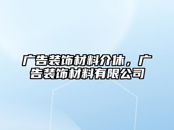 廣告裝飾材料介休，廣告裝飾材料有限公司