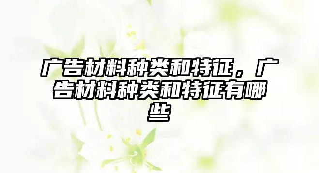 廣告材料種類和特征，廣告材料種類和特征有哪些