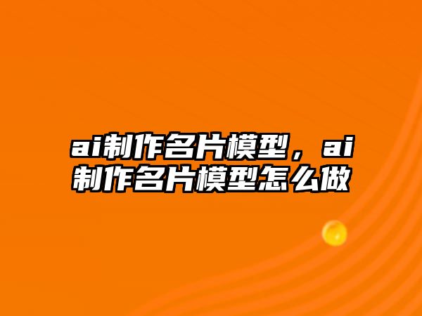 ai制作名片模型，ai制作名片模型怎么做