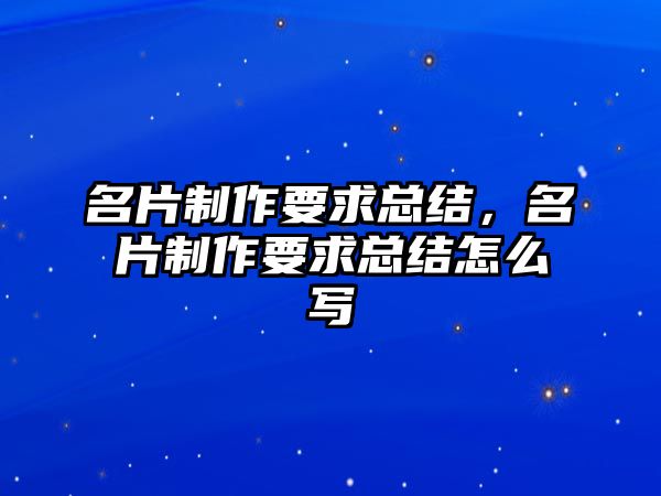 名片制作要求總結(jié)，名片制作要求總結(jié)怎么寫