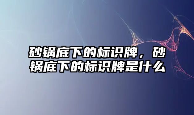 砂鍋底下的標識牌，砂鍋底下的標識牌是什么