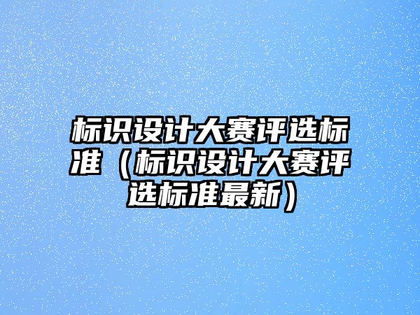 標識設(shè)計大賽評選標準（標識設(shè)計大賽評選標準最新）