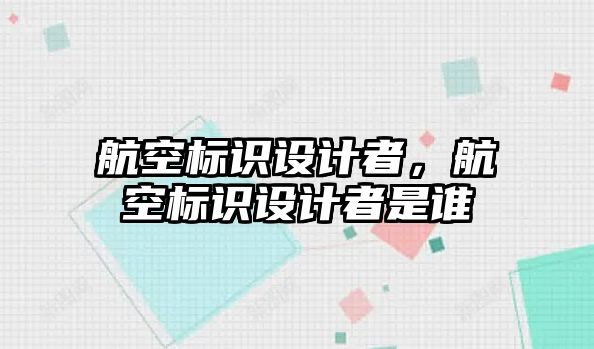 航空標識設(shè)計者，航空標識設(shè)計者是誰