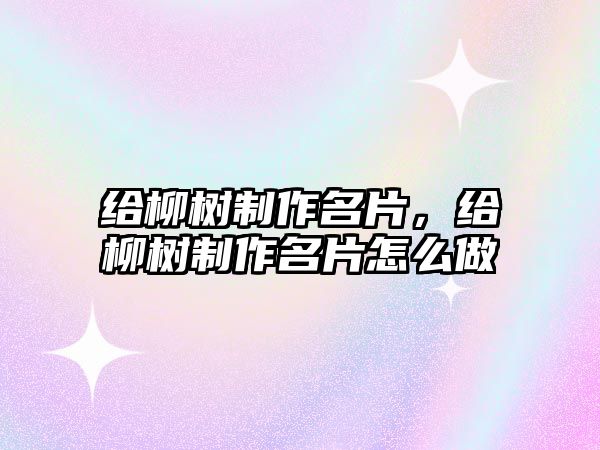 給柳樹制作名片，給柳樹制作名片怎么做