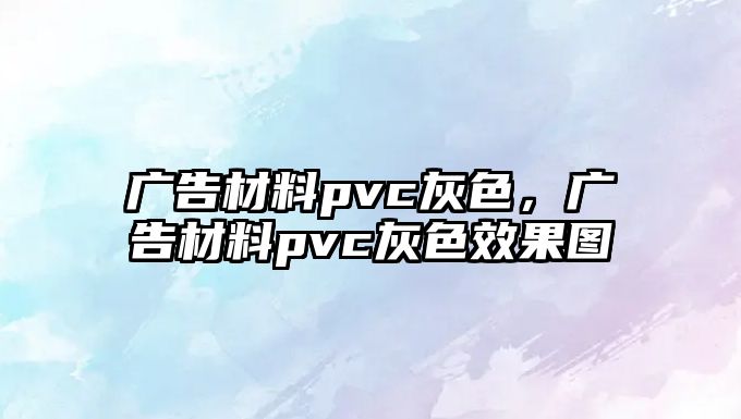 廣告材料pvc灰色，廣告材料pvc灰色效果圖