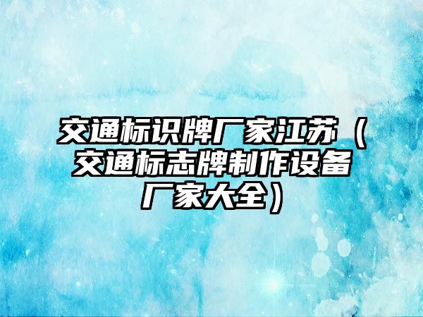 交通標(biāo)識(shí)牌廠家江蘇（交通標(biāo)志牌制作設(shè)備廠家大全）