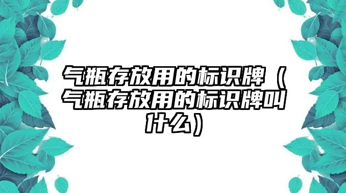 氣瓶存放用的標(biāo)識(shí)牌（氣瓶存放用的標(biāo)識(shí)牌叫什么）